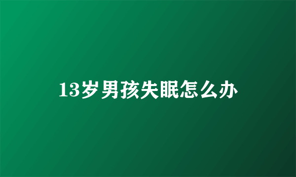 13岁男孩失眠怎么办