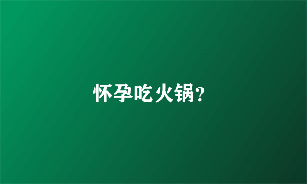 怀孕吃火锅？