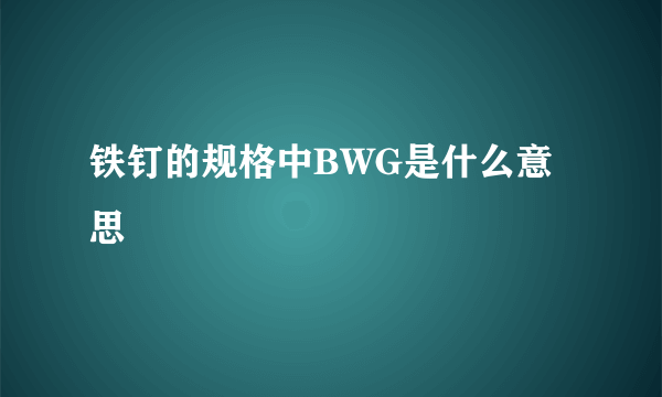 铁钉的规格中BWG是什么意思