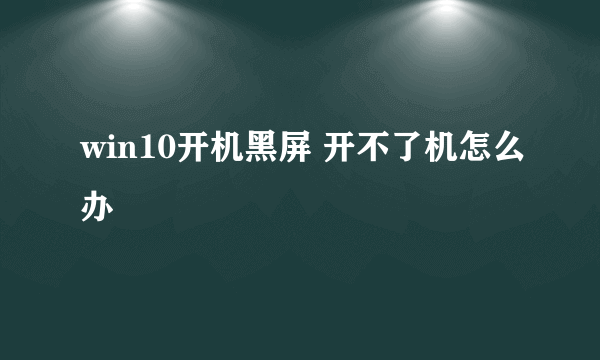 win10开机黑屏 开不了机怎么办