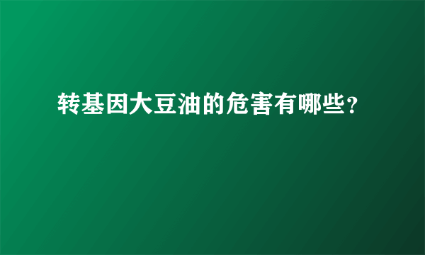 转基因大豆油的危害有哪些？