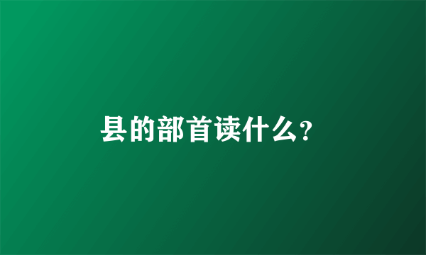 县的部首读什么？