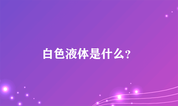 白色液体是什么？