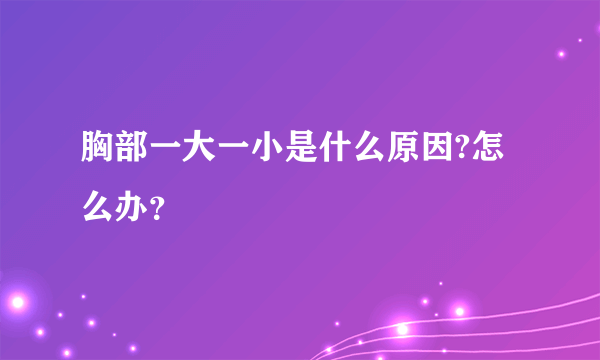 胸部一大一小是什么原因?怎么办？