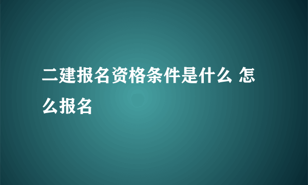 二建报名资格条件是什么 怎么报名