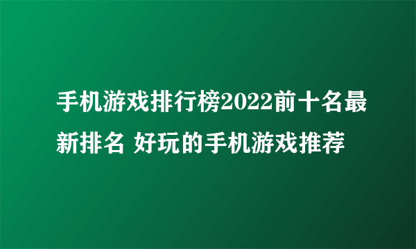 手机游戏排行榜2022前十名最新排名 好玩的手机游戏推荐