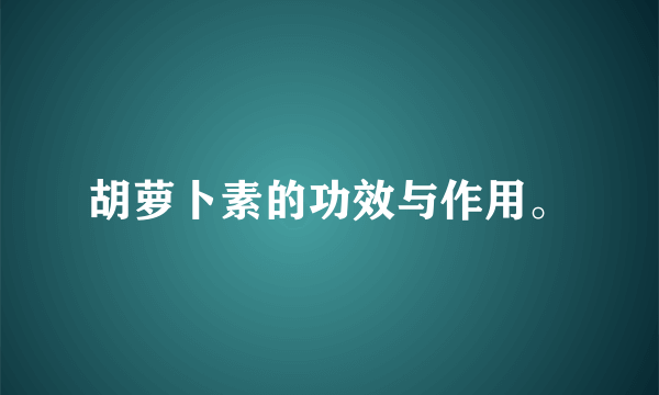 胡萝卜素的功效与作用。