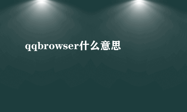 qqbrowser什么意思