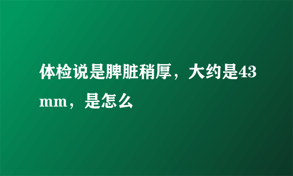 体检说是脾脏稍厚，大约是43mm，是怎么