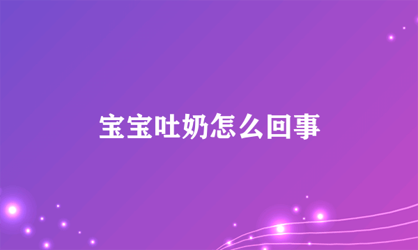 宝宝吐奶怎么回事