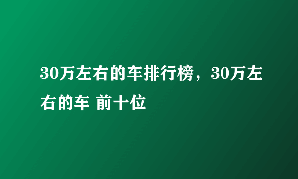 30万左右的车排行榜，30万左右的车 前十位