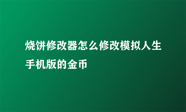 烧饼修改器怎么修改模拟人生手机版的金币