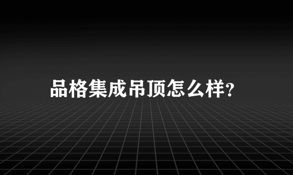 品格集成吊顶怎么样？