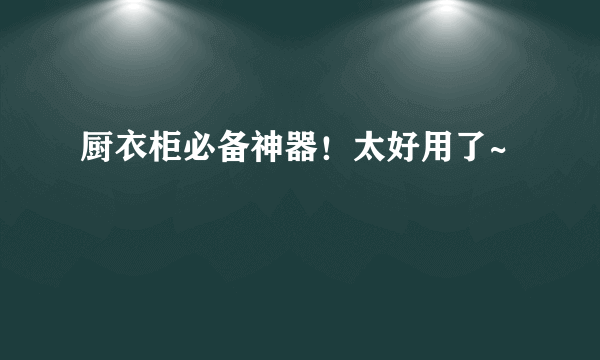 厨衣柜必备神器！太好用了~