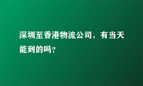 深圳至香港物流公司，有当天能到的吗？