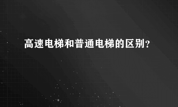 高速电梯和普通电梯的区别？