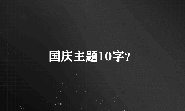 国庆主题10字？