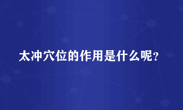 太冲穴位的作用是什么呢？