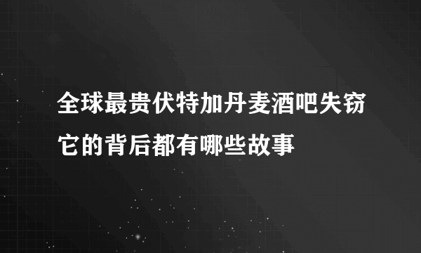 全球最贵伏特加丹麦酒吧失窃它的背后都有哪些故事