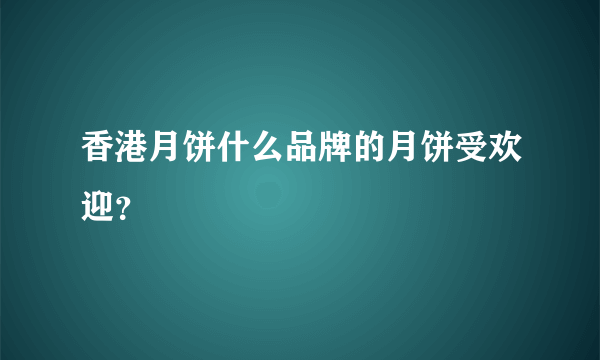 香港月饼什么品牌的月饼受欢迎？