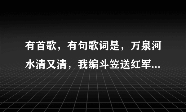 有首歌，有句歌词是，万泉河水清又清，我编斗笠送红军，什么歌