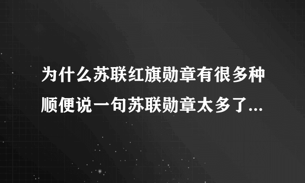 为什么苏联红旗勋章有很多种顺便说一句苏联勋章太多了连退休都有勋章苏联将军勋章是从头挂到脚的