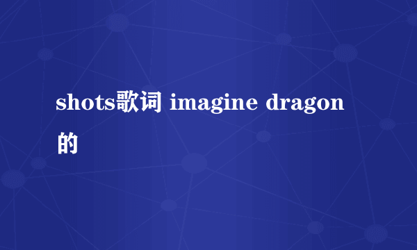 shots歌词 imagine dragon的