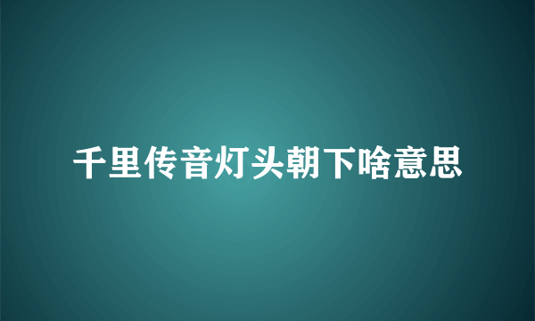 千里传音灯头朝下啥意思