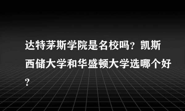 达特茅斯学院是名校吗？凯斯西储大学和华盛顿大学选哪个好?