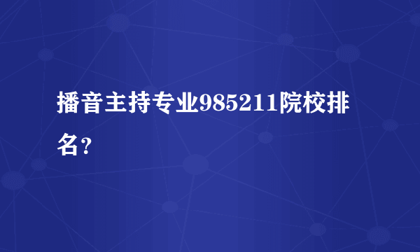 播音主持专业985211院校排名？