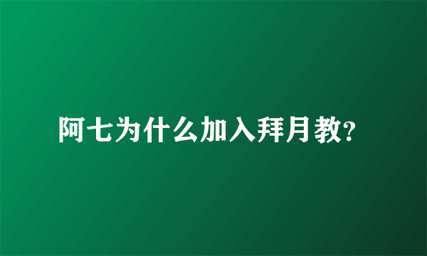 阿七为什么加入拜月教？