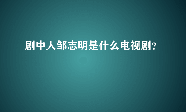 剧中人邹志明是什么电视剧？