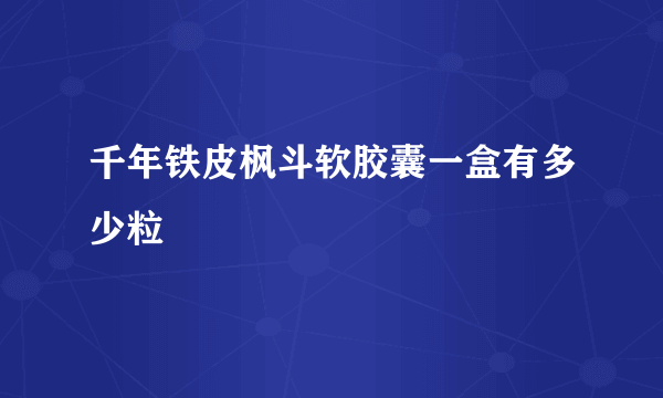 千年铁皮枫斗软胶囊一盒有多少粒