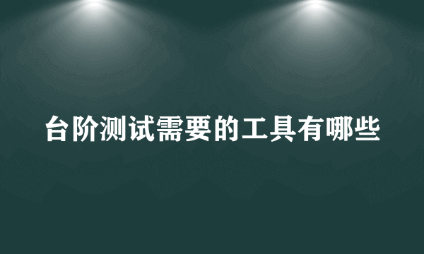 台阶测试需要的工具有哪些