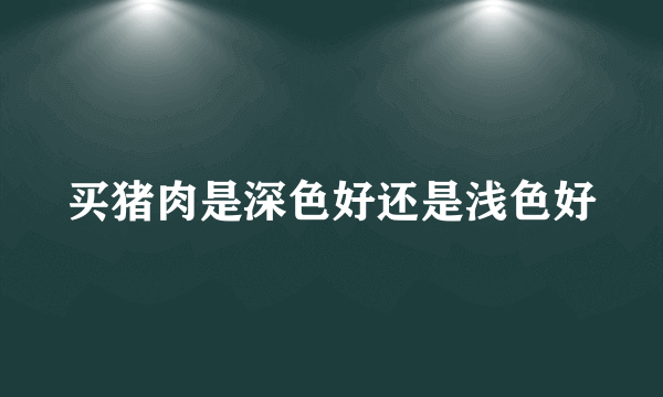 买猪肉是深色好还是浅色好