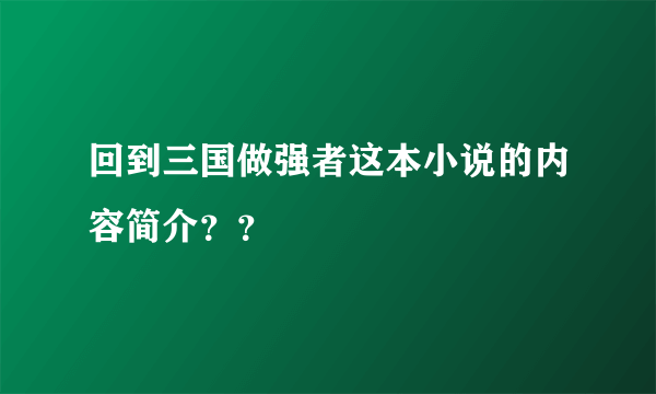 回到三国做强者这本小说的内容简介？？