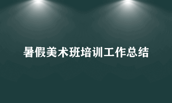 暑假美术班培训工作总结