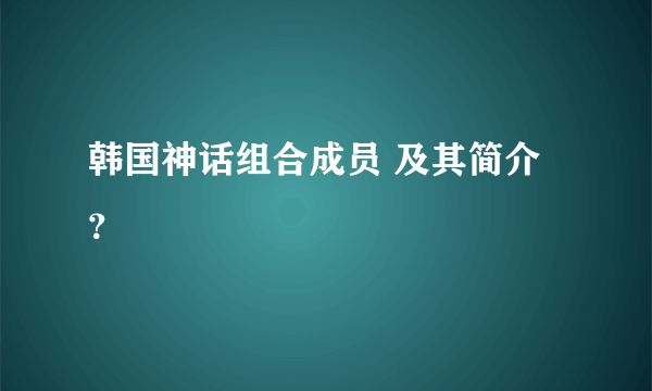 韩国神话组合成员 及其简介？