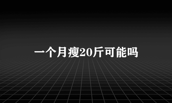 一个月瘦20斤可能吗