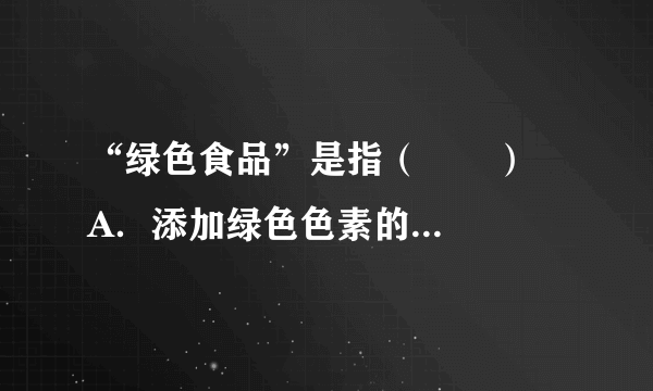 “绿色食品”是指（　　）    A．添加绿色色素的食品    B．原料生产过程中没有污染的食品    C．含有叶绿素的食品    D．原料生产和加工过程中都没有污染的食品