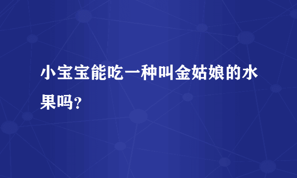 小宝宝能吃一种叫金姑娘的水果吗？