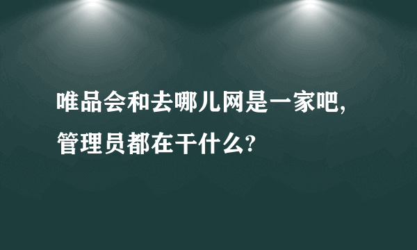 唯品会和去哪儿网是一家吧,管理员都在干什么?