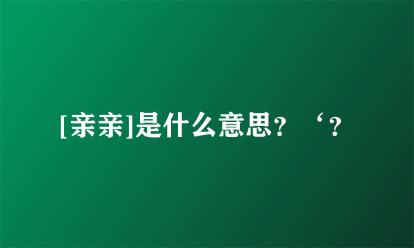 [亲亲]是什么意思？‘？