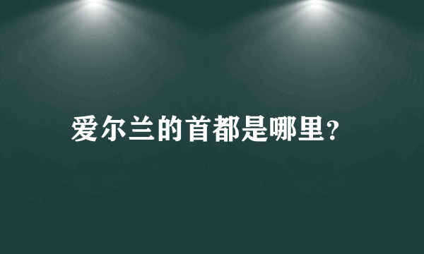 爱尔兰的首都是哪里？