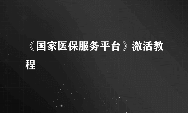 《国家医保服务平台》激活教程