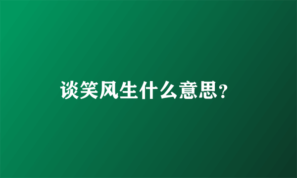 谈笑风生什么意思？