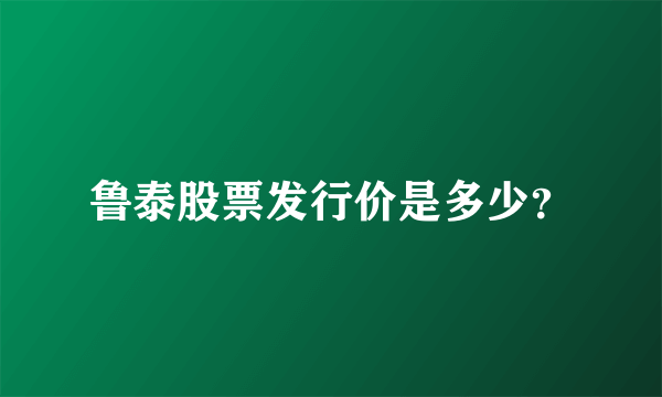 鲁泰股票发行价是多少？