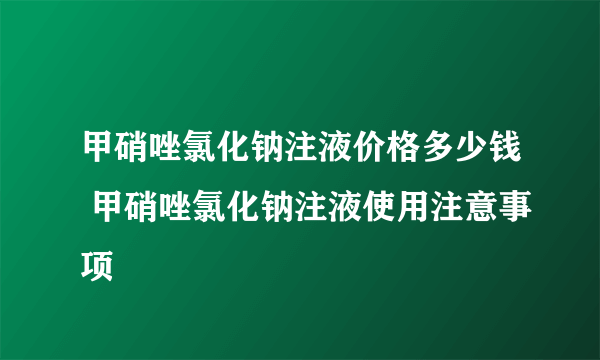 甲硝唑氯化钠注液价格多少钱 甲硝唑氯化钠注液使用注意事项