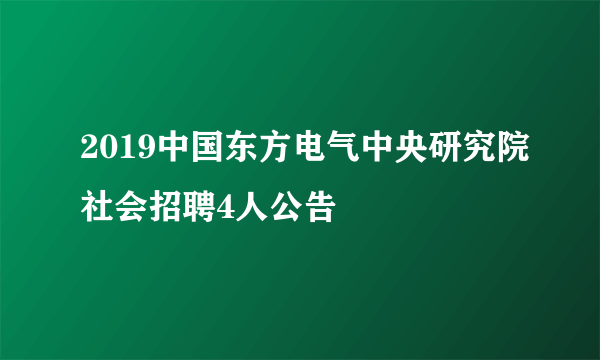 2019中国东方电气中央研究院社会招聘4人公告