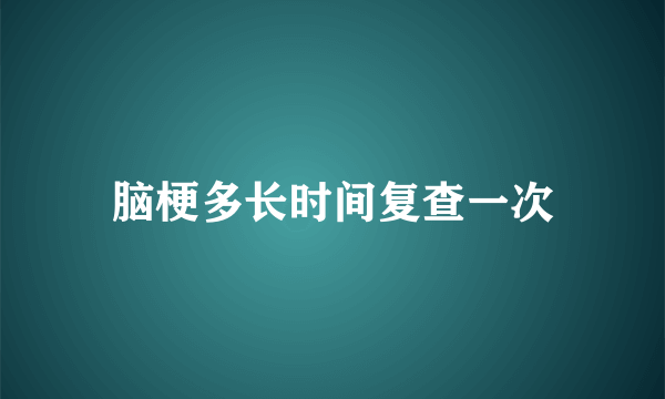 脑梗多长时间复查一次